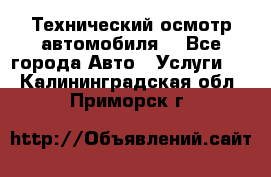 Технический осмотр автомобиля. - Все города Авто » Услуги   . Калининградская обл.,Приморск г.